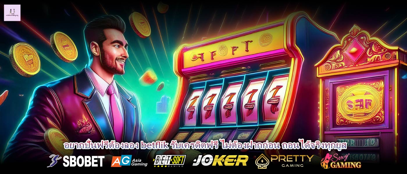 อยากปั่นฟรีต้องลอง betflik รับเครดิตฟรี ไม่ต้องฝากก่อน ถอนได้จริงทุกยูส